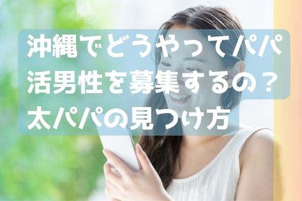沖縄でどうやってパパ活男性を募集するの？太パパの見つけ方