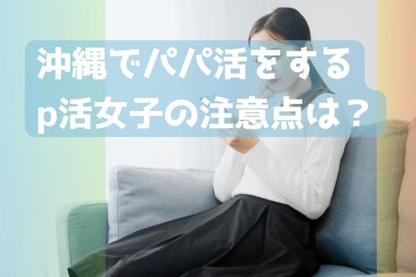 沖縄でパパ活をするp活女子の注意点は？